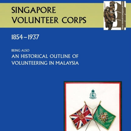 History of the Singapore Volunteers Corps 1854-1937 Being Also an Historical Outline of Volunteering in Malaya