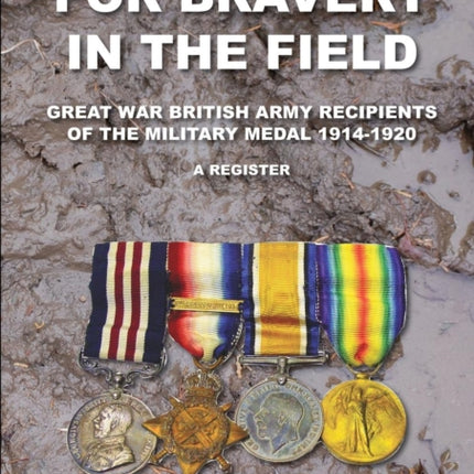 For Bravery in the Field Great War British Army Recipients of the Military Medal 1914-1920 a Register