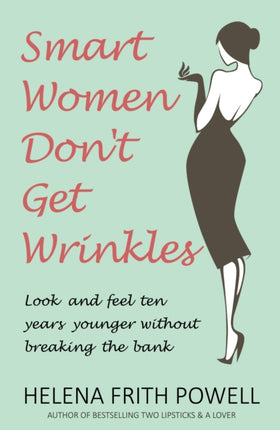 Smart Women Don't Get Wrinkles: Look and Feel Ten Years Younger Without Breaking the Bank