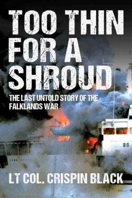 Too Thin for a Shroud: 8 June 1982, Falklands: Britain's Most Lethal Day of Combat since World War II