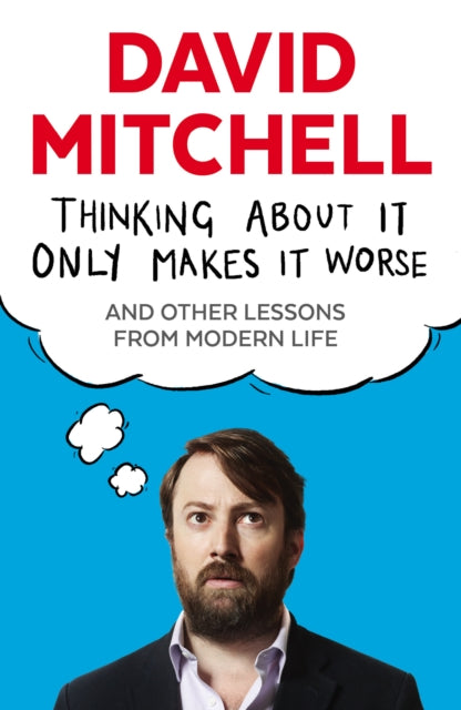 Thinking About It Only Makes It Worse: And Other Lessons from Modern Life