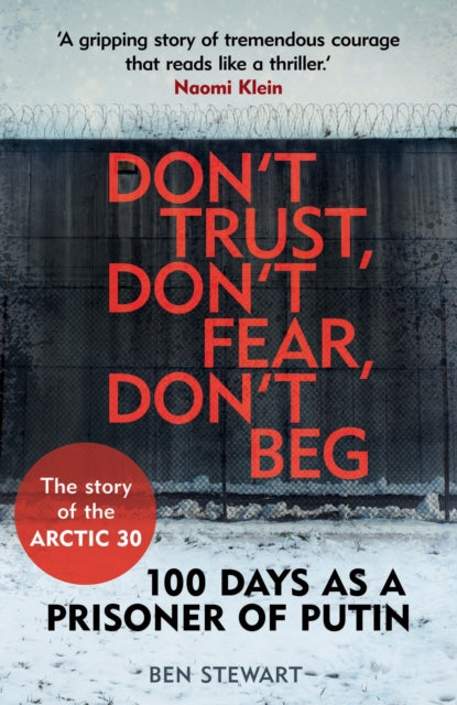 Don't Trust, Don't Fear, Don't Beg: 100 Days as a Prisoner of Putin - The Story of the Arctic 30