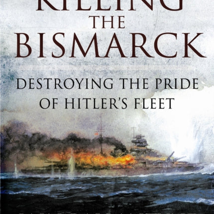 Killing the Bismarck: Destroying the Pride on Hitler's Fleet