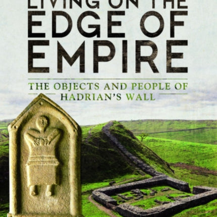 Living on the Edge of Empire: The Objects and People of Hadrian's Wall