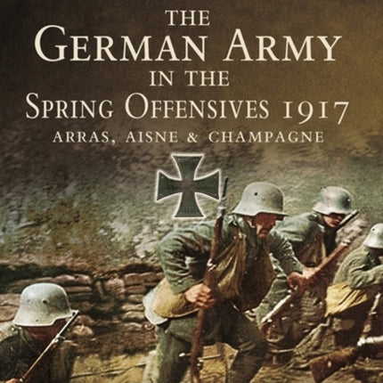 German Army in the Spring Offensives 1917: Arras, Aisne and Champagne