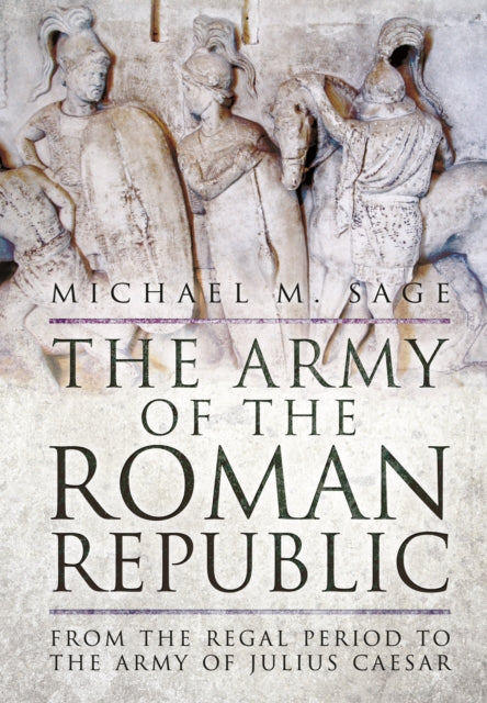 The Army of the Roman Republic: From the Regal Period to the Army of Julius Caesar