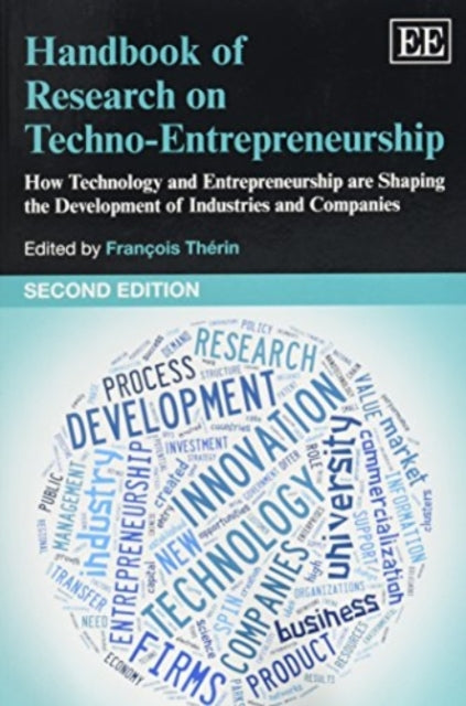 Handbook of Research on Techno-Entrepreneurship, Second Edition: How Technology and Entrepreneurship are Shaping the Development of Industries and Companies