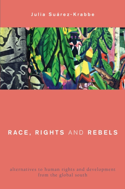 Race, Rights and Rebels: Alternatives to Human Rights and Development from the Global South