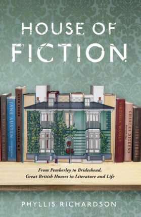 House of Fiction: From Pemberley to Brideshead, Great British Houses in Literature and Life