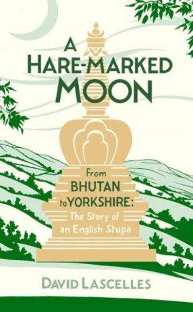 A Hare-Marked Moon: From Bhutan to Yorkshire: The Story of an English Stupa