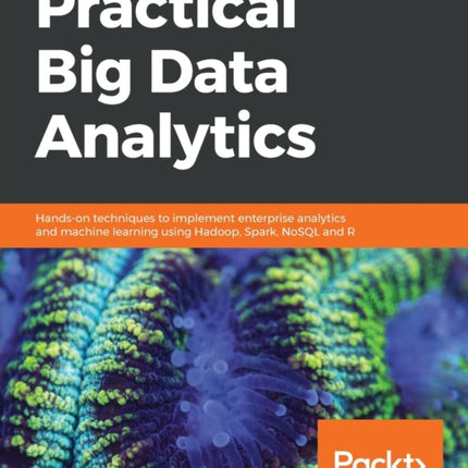 Practical Big Data Analytics: Hands-on techniques to implement enterprise analytics and machine learning using Hadoop, Spark, NoSQL and R