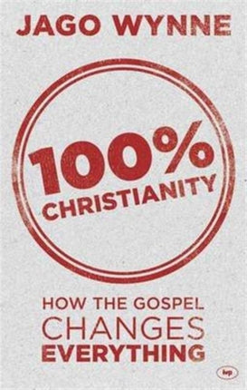 100% Christianity: How The Gospel Changes Everything