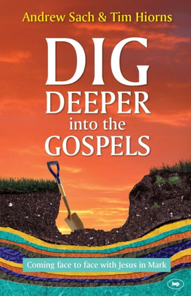 Dig Deeper into the Gospels: Coming Face To Face With Jesus In Mark