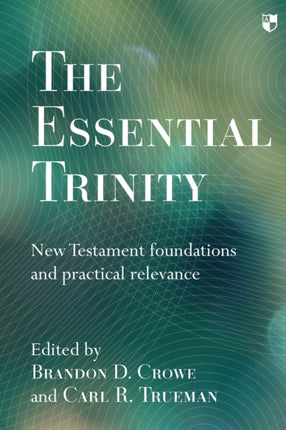 The Essential Trinity: New Testament Foundations And Practical Relevance