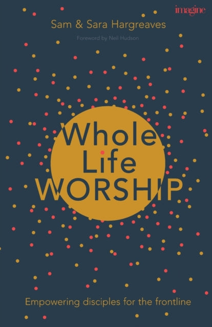 Whole Life Worship: Empowering Disciples For The Frontline