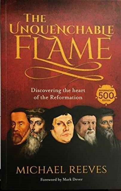 The Unquenchable Flame: Discovering The Heart Of The Reformation