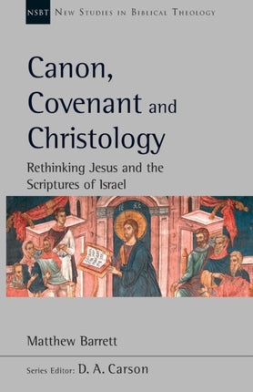 Canon, Covenant and Christology: Rethinking Jesus And The Scriptures Of Israel