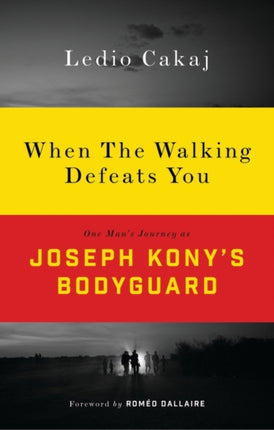 When The Walking Defeats You: One Man's Journey as Joseph Kony's Bodyguard