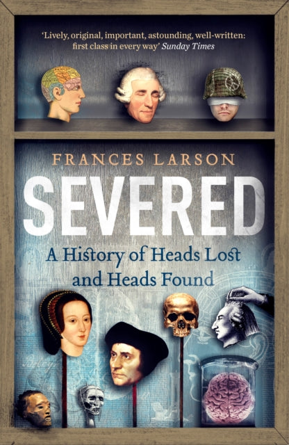 Severed: A History of Heads Lost and Heads Found