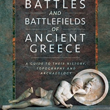 Battles and Battlefields of Ancient Greece: A