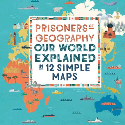 Prisoners of Geography: Our World Explained in 12 Simple Maps