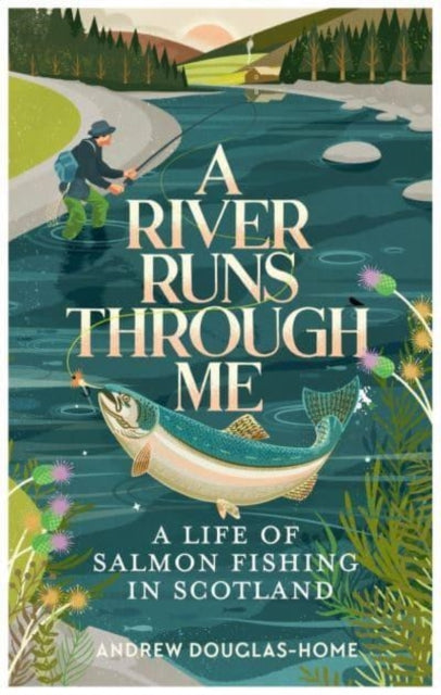 A River Runs Through Me: A Life of Salmon Fishing in Scotland