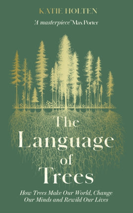 The Language of Trees: How Trees Make Our World, Change Our Minds and Rewild Our Lives