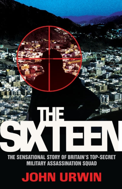 The Sixteen: The Sensational Story of Britain's Top-Secret Military Assassination Squad