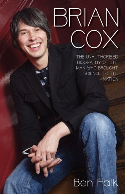 Brian Cox: The Unauthorised Biography of the Man Who Brought Science to the Nation