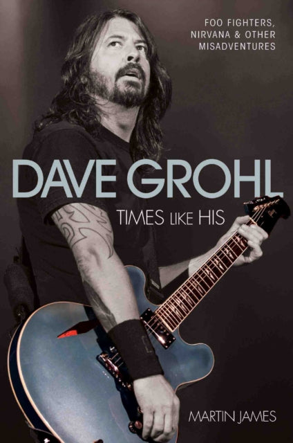 Dave Grohl: Times Like His: Foo Fighters, Nirvana and Other Misadventures