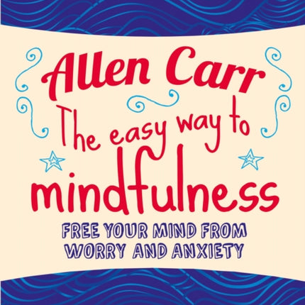 The Easy Way to Mindfulness: Free your mind from worry and anxiety