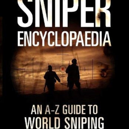 The Sniper Encyclopaedia: An A-Z Guide to World Sniping