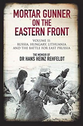 Mortar Gunner on the Eastern Front: Volume II: Russia, Hungary Lithuania, and the battle for East Prussia