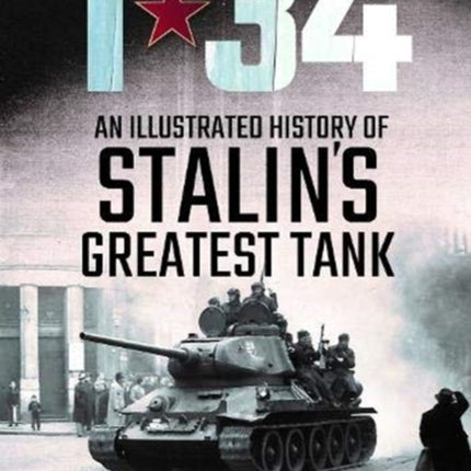 T-34: An Illustrated History of Stalin's Greatest Tank