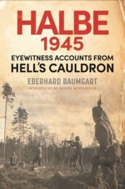 The Battle of Halbe, 1945: Eyewitness Accounts from Hell's Cauldron