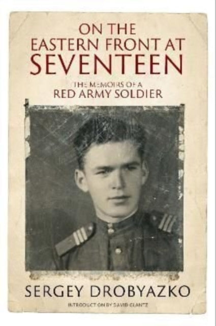 On the Eastern Front at Seventeen: The Memoirs of a Red Army Soldier, 1942 1944