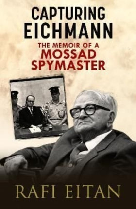 Capturing Eichmann: The Memoirs of a Mossad Spymaster