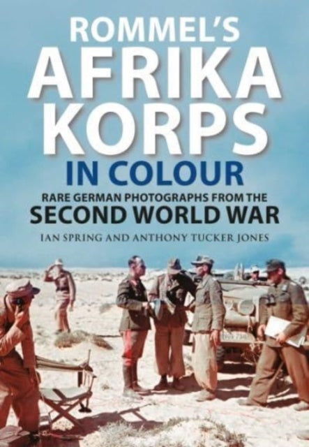 Rommel's Afrika Korps in Colour: Rare German Photographs from World War II