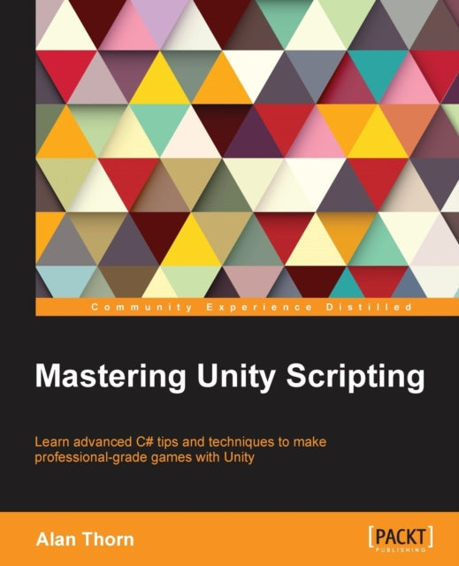Mastering Unity Scripting Learn advanced C tips and techniques to make professionalgrade games with Unity
