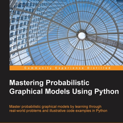 Mastering Probabilistic Graphical Models Using Python Master probabilistic graphical models by learning through realworld problems and illustrative code examples in Python