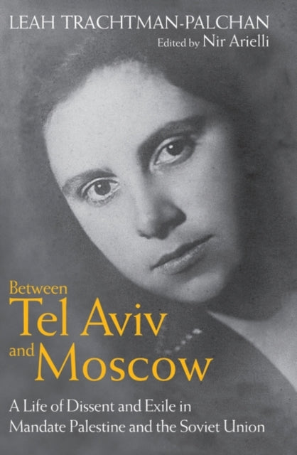 Between Tel Aviv and Moscow: A Life of Dissent and Exile in Mandate Palestine and the Soviet Union