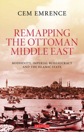 Remapping the Ottoman Middle East: Modernity, Imperial Bureaucracy and Islam