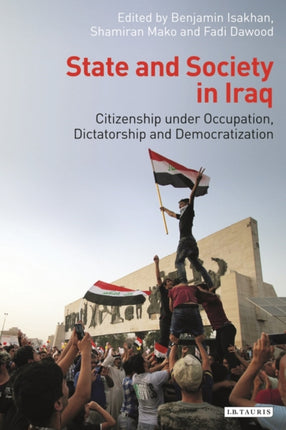 State and Society in Iraq: Citizenship Under Occupation, Dictatorship and Democratisation