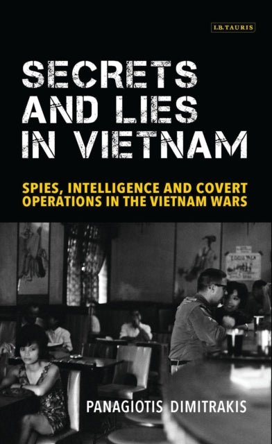 Secrets and Lies in Vietnam: Spies, Intelligence and Covert Operations in the Vietnam Wars