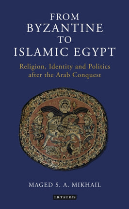 From Byzantine to Islamic Egypt: Religion, Identity and Politics after the Arab Conquest