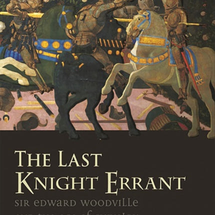 The Last Knight Errant: Sir Edward Woodville and the Age of Chivalry