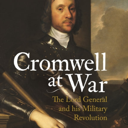 Cromwell at War: The Lord General and his Military Revolution