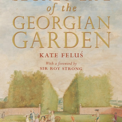 The Secret Life of the Georgian Garden: Beautiful Objects and Agreeable Retreats