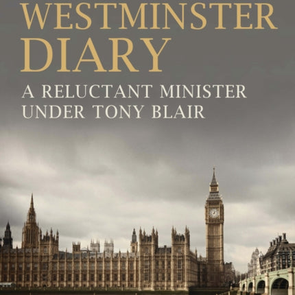 Westminster Diary: A Reluctant Minister under Tony Blair