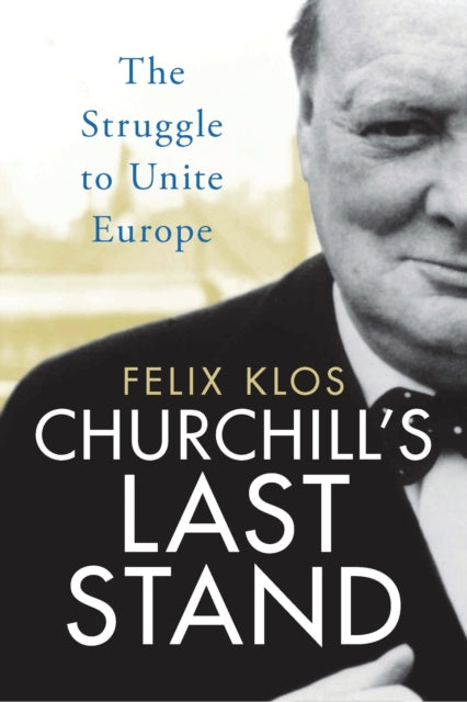 Churchill's Last Stand: The Struggle to Unite Europe